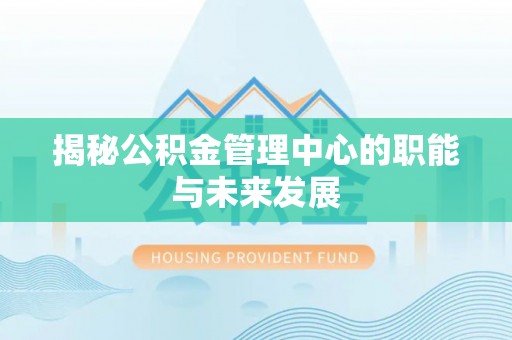 瑞金揭秘公积金管理中心的职能与未来发展