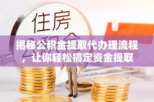瑞金揭秘公积金提取代办理流程，让你轻松搞定资金提取
