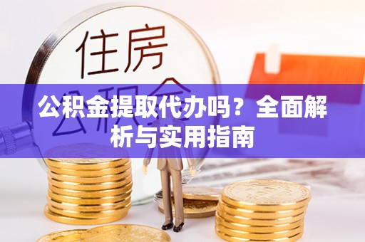 瑞金公积金提取代办吗？全面解析与实用指南