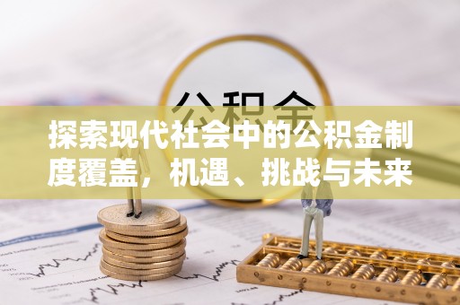 瑞金探索现代社会中的公积金制度覆盖，机遇、挑战与未来展望