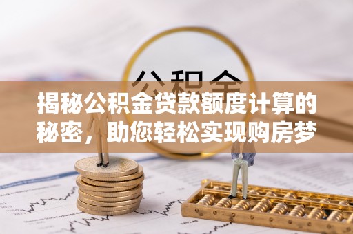 瑞金揭秘公积金贷款额度计算的秘密，助您轻松实现购房梦想