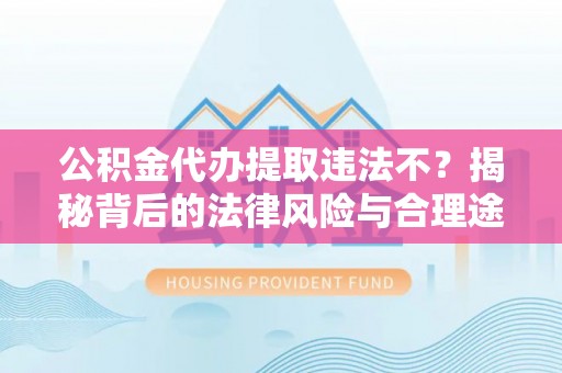 瑞金公积金代办提取违法不？揭秘背后的法律风险与合理途径