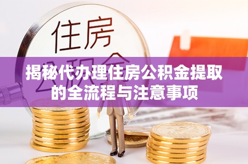 瑞金揭秘代办理住房公积金提取的全流程与注意事项