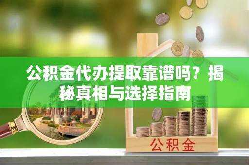 瑞金公积金代办提取靠谱吗？揭秘真相与选择指南