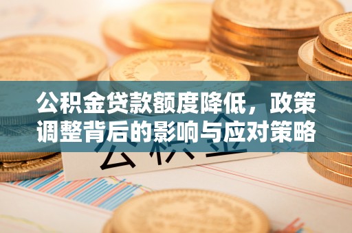 瑞金公积金贷款额度降低，政策调整背后的影响与应对策略