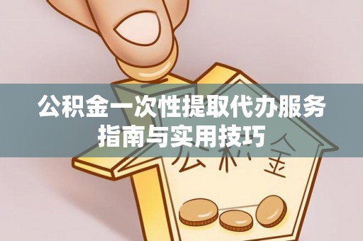 瑞金公积金一次性提取代办服务指南与实用技巧