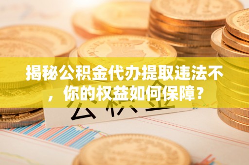瑞金揭秘公积金代办提取违法不，你的权益如何保障？