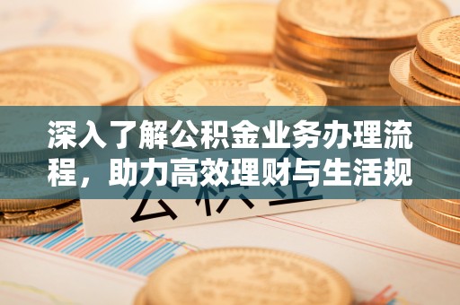 瑞金深入了解公积金业务办理流程，助力高效理财与生活规划