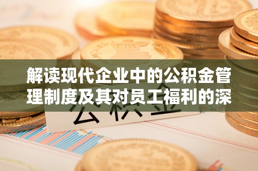 瑞金解读现代企业中的公积金管理制度及其对员工福利的深远影响