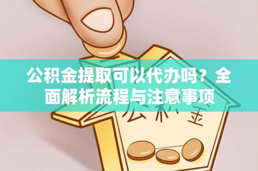 瑞金公积金提取可以代办吗？全面解析流程与注意事项