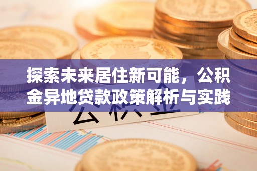 瑞金探索未来居住新可能，公积金异地贷款政策解析与实践指南