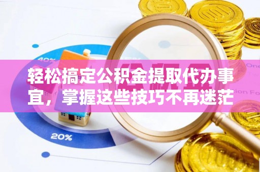 瑞金轻松搞定公积金提取代办事宜，掌握这些技巧不再迷茫