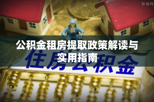 瑞金公积金租房提取政策解读与实用指南