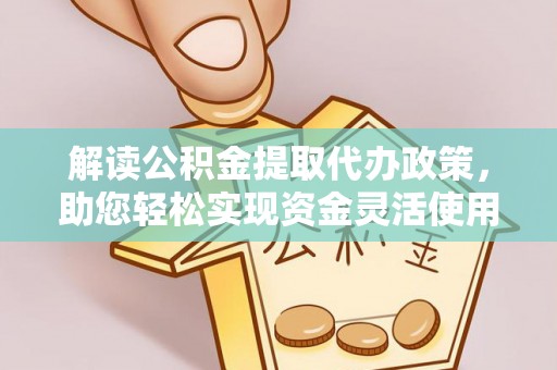 瑞金解读公积金提取代办政策，助您轻松实现资金灵活使用