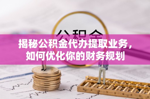 瑞金揭秘公积金代办提取业务，如何优化你的财务规划