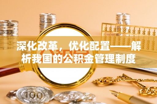 瑞金深化改革，优化配置——解析我国的公积金管理制度