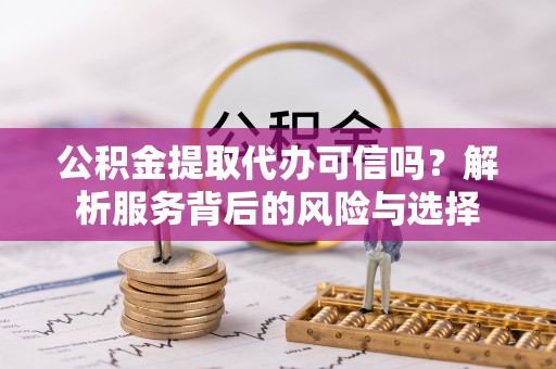 瑞金公积金提取代办可信吗？解析服务背后的风险与选择