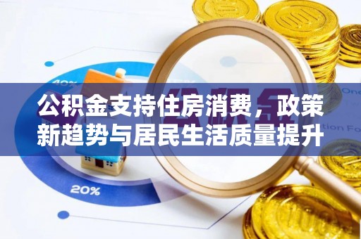 瑞金公积金支持住房消费，政策新趋势与居民生活质量提升