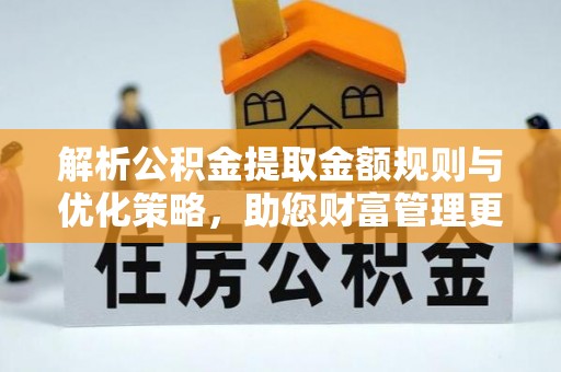 瑞金解析公积金提取金额规则与优化策略，助您财富管理更高效