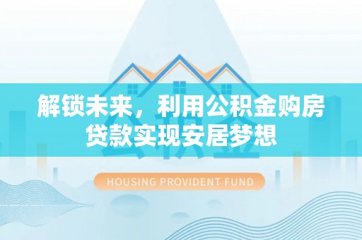 瑞金解锁未来，利用公积金购房贷款实现安居梦想