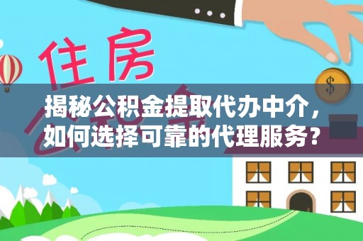 瑞金揭秘公积金提取代办中介，如何选择可靠的代理服务？