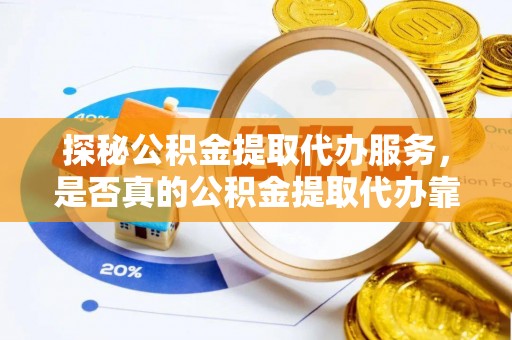 瑞金探秘公积金提取代办服务，是否真的公积金提取代办靠谱吗？