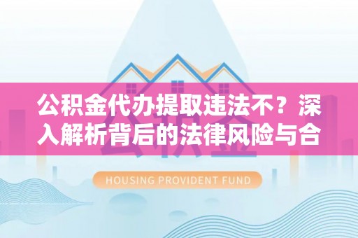 瑞金公积金代办提取违法不？深入解析背后的法律风险与合规路径