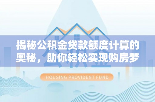 瑞金揭秘公积金贷款额度计算的奥秘，助你轻松实现购房梦