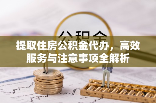 瑞金提取住房公积金代办，高效服务与注意事项全解析
