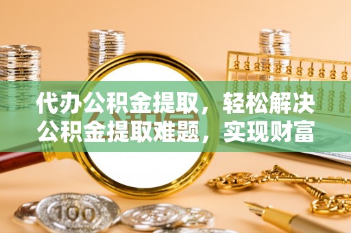 瑞金代办公积金提取，轻松解决公积金提取难题，实现财富自由第一步